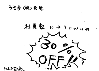 うさ子(株)会社
社員数 10→7匹or人or羽
30％OFF！！
リストラEND.